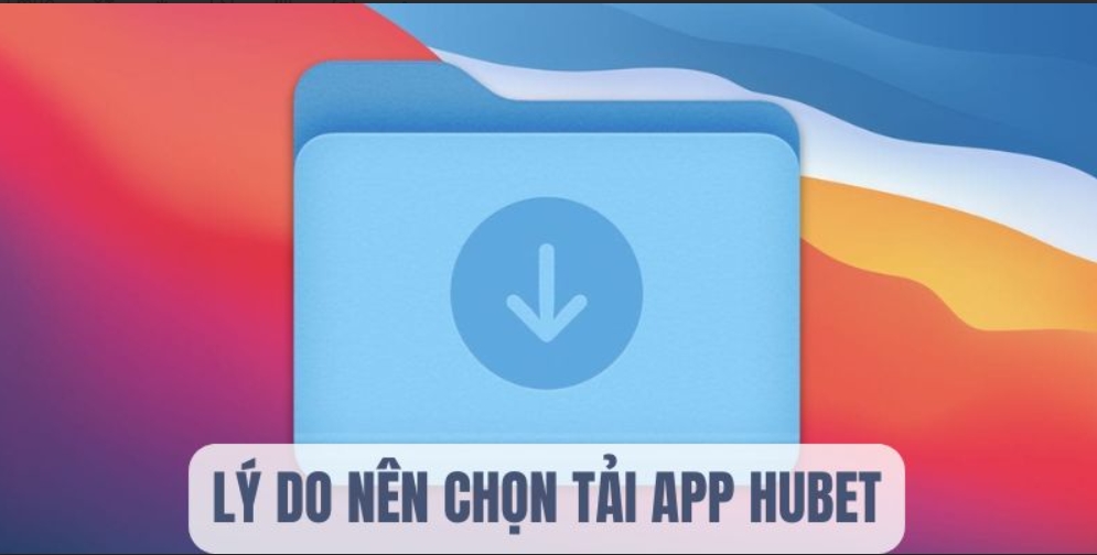 Lý do nên tải app Hubet giải trí trực tuyến