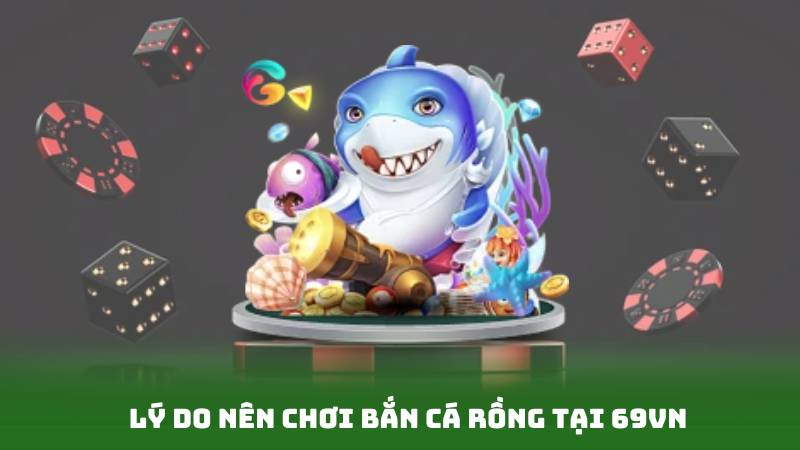 Lý do nên chơi bắn cá rồng tại 69vn